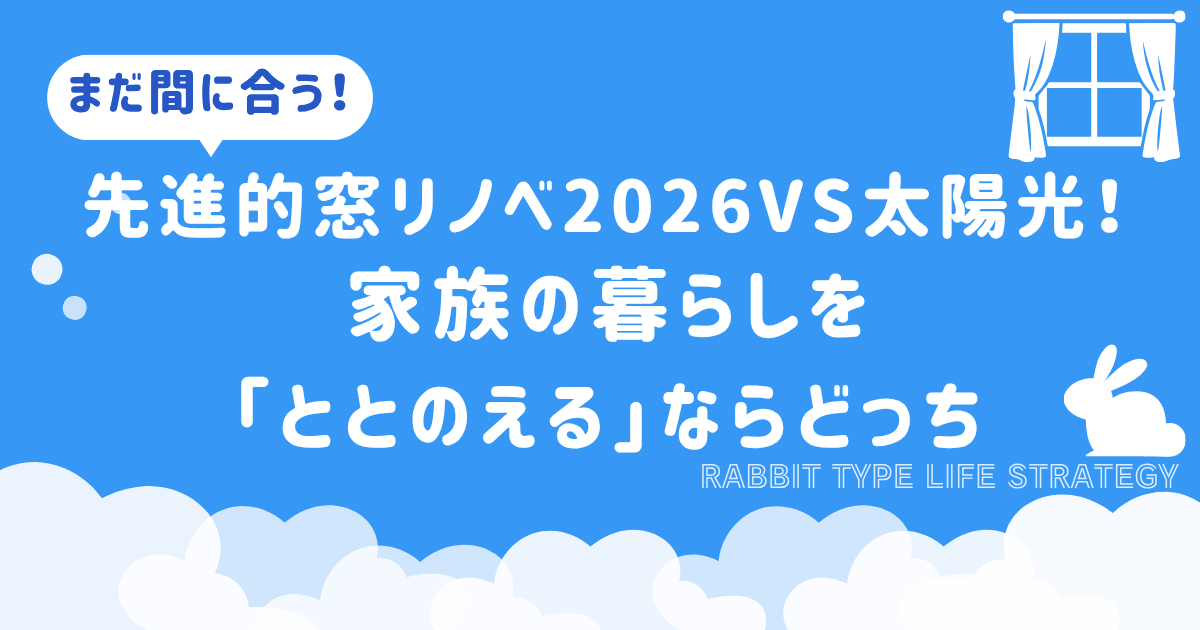まだ間に合う！先進的窓リノベ2026VS太陽光！家族の暮らしを「ととのえる」ならどっち？